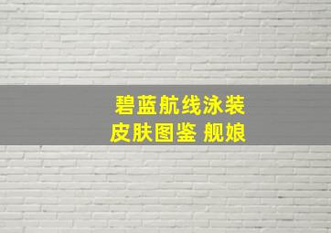 碧蓝航线泳装皮肤图鉴 舰娘